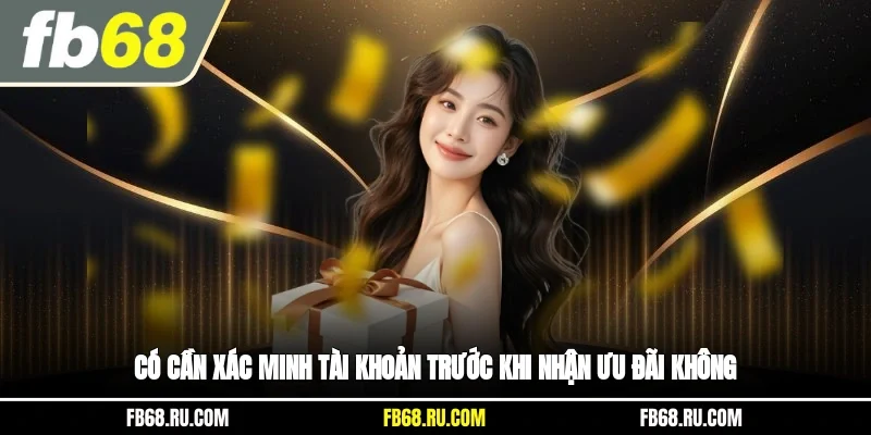 Có cần xác minh tài khoản trước khi nhận ưu đãi không?