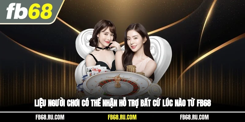 Liệu người chơi có thể nhận hỗ trợ bất cứ lúc nào từ FB68