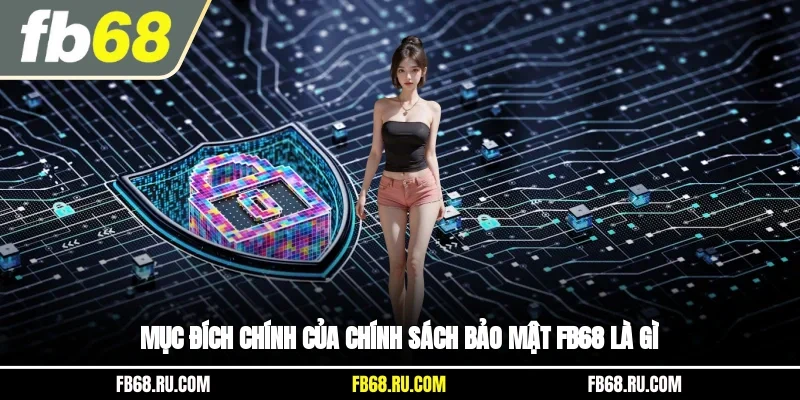 Mục đích chính của chính sách bảo mật FB68 là gì?