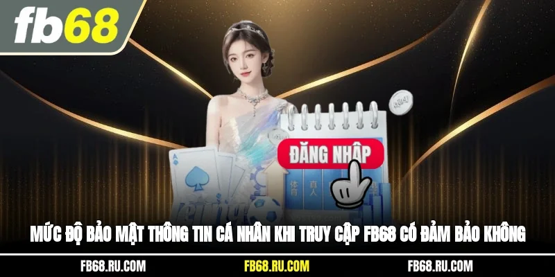 Mức độ bảo mật thông tin cá nhân khi truy cập FB68 có đảm bảo không?
