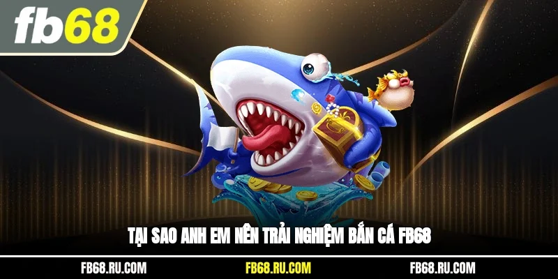 Tại sao anh em nên trải nghiệm bắn cá FB68?