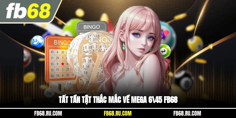 Tất tần tật thắc mắc về Mega 6/45 FB68
